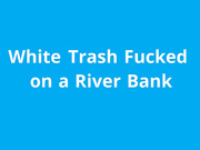 naughty1nextdoor - white trash fucked on a river bank