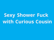 naughty1nextdoor - sexy shower fuck with curious cousin